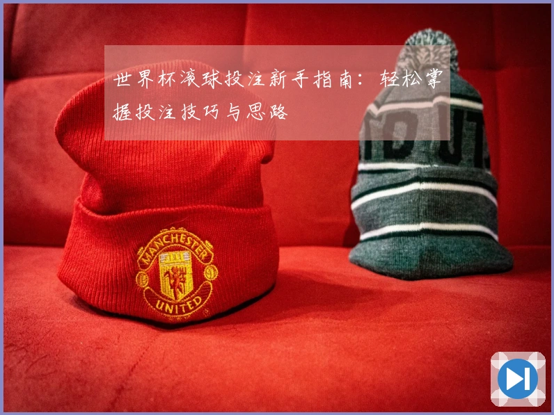 世界杯滚球投注新手指南：轻松掌握投注技巧与思路