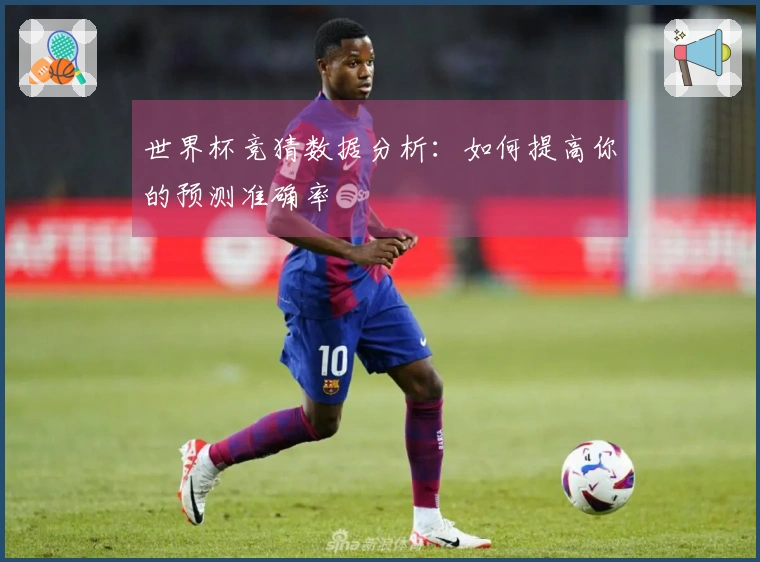 世界杯竞猜数据分析：如何提高你的预测准确率