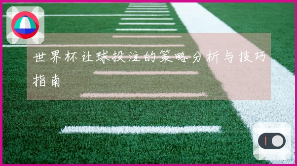 世界杯让球投注的策略分析与技巧指南