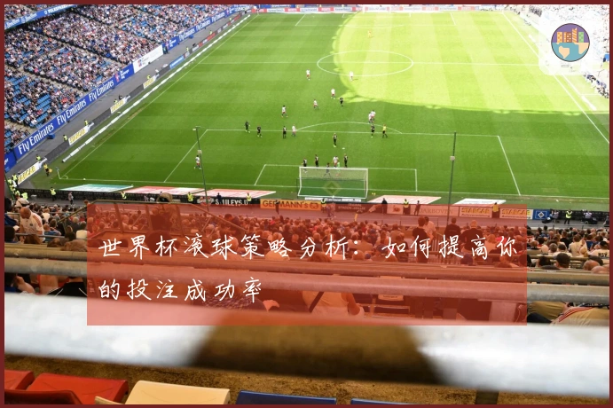 世界杯滚球策略分析：如何提高你的投注成功率