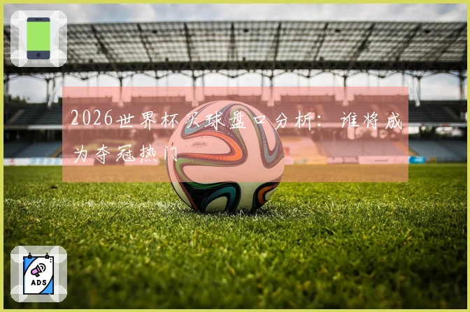2026世界杯买球盘口分析：谁将成为夺冠热门