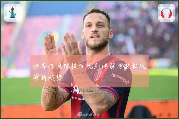 世界杯滚球投注规则详解与数据观察新趋势