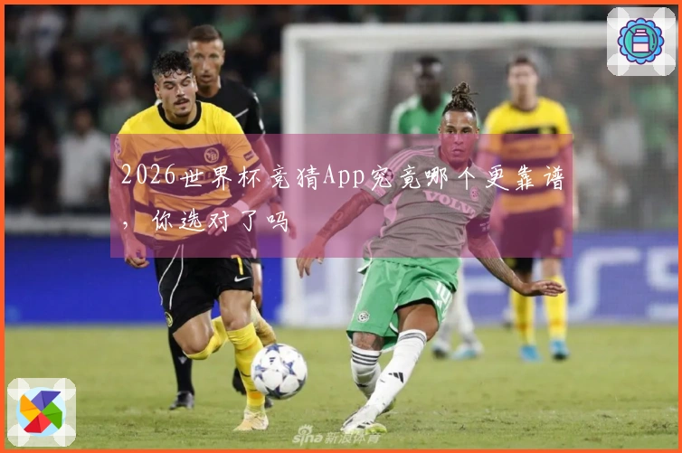 2026世界杯竞猜App究竟哪个更靠谱，你选对了吗