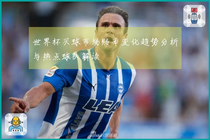 世界杯买球市场赔率变化趋势分析与热点球队解读