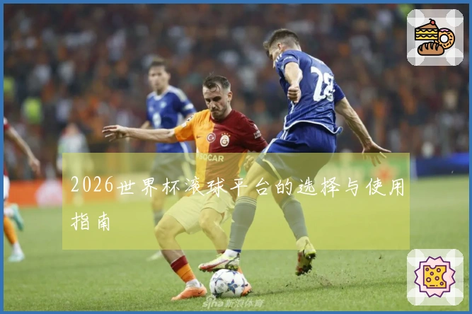 2026世界杯滚球平台的选择与使用指南