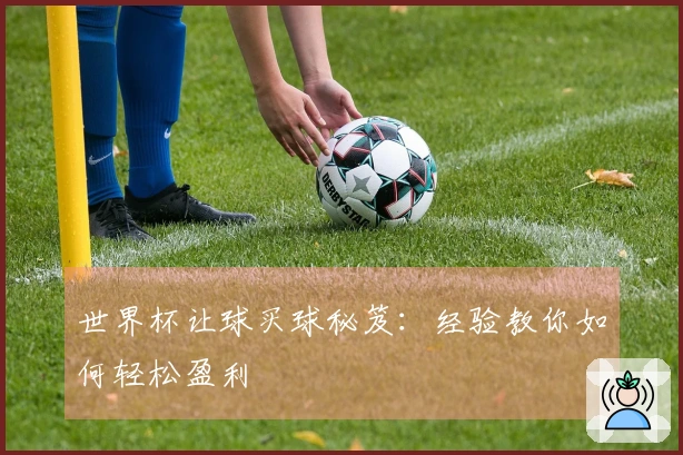 世界杯让球买球秘笈：经验教你如何轻松盈利