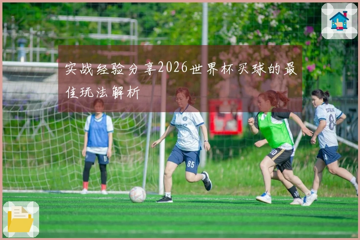 实战经验分享2026世界杯买球的最佳玩法解析