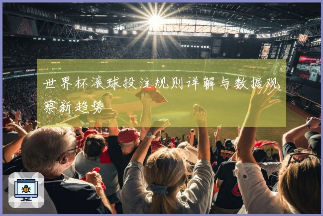 世界杯滚球投注规则详解与数据观察新趋势