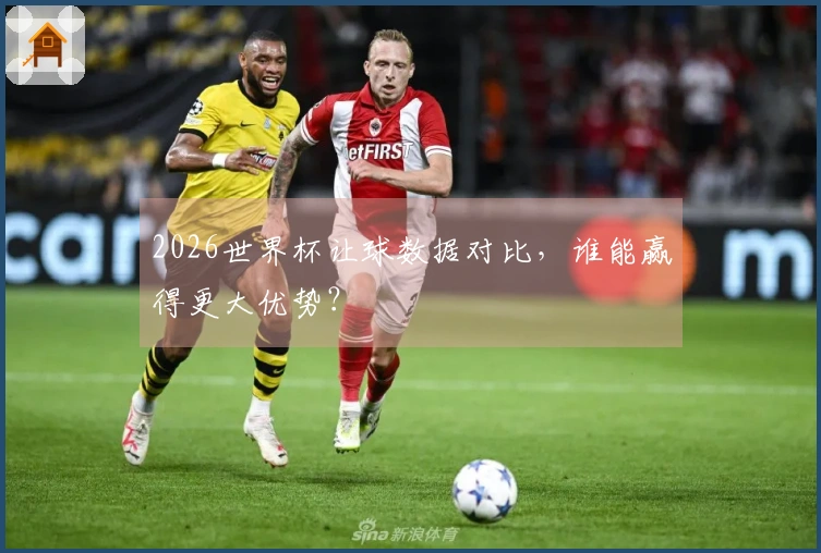 2026世界杯让球数据对比，谁能赢得更大优势？