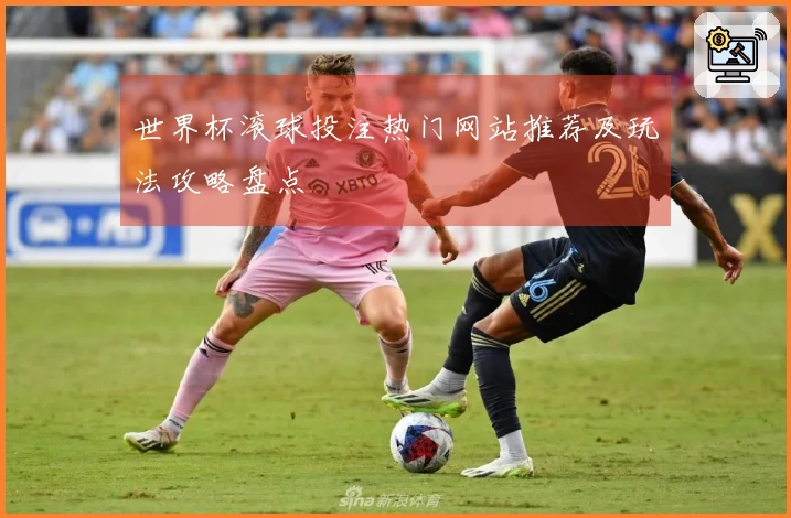 世界杯滚球投注热门网站推荐及玩法攻略盘点