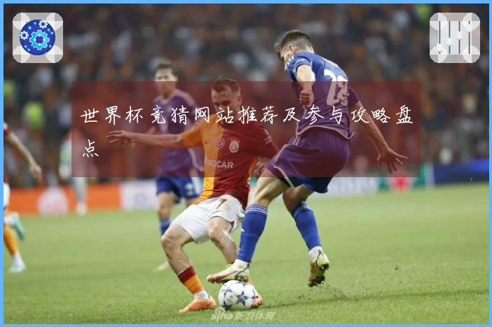 世界杯竞猜网站推荐及参与攻略盘点