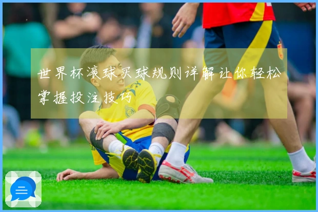 世界杯滚球买球规则详解让你轻松掌握投注技巧