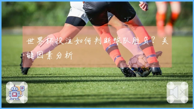 世界杯投注如何判断球队胜负？关键因素分析