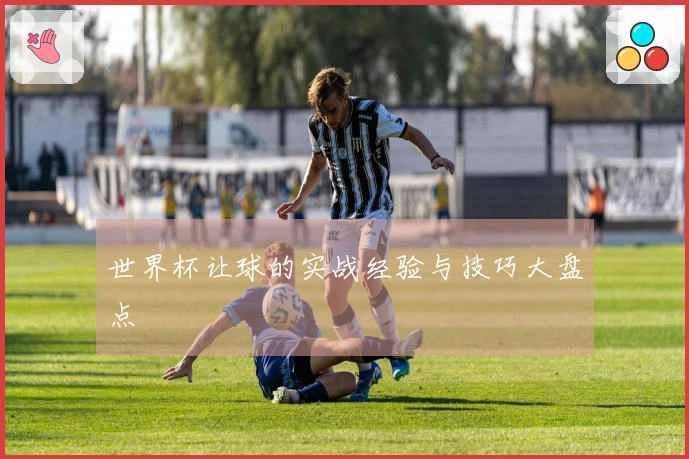 世界杯让球的实战经验与技巧大盘点