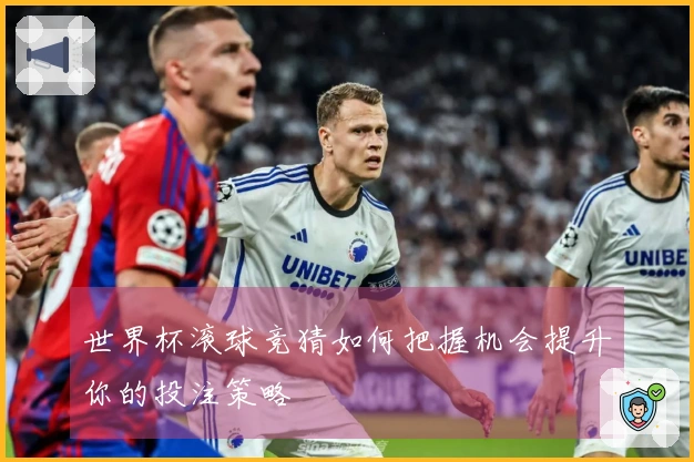 世界杯滚球竞猜如何把握机会提升你的投注策略