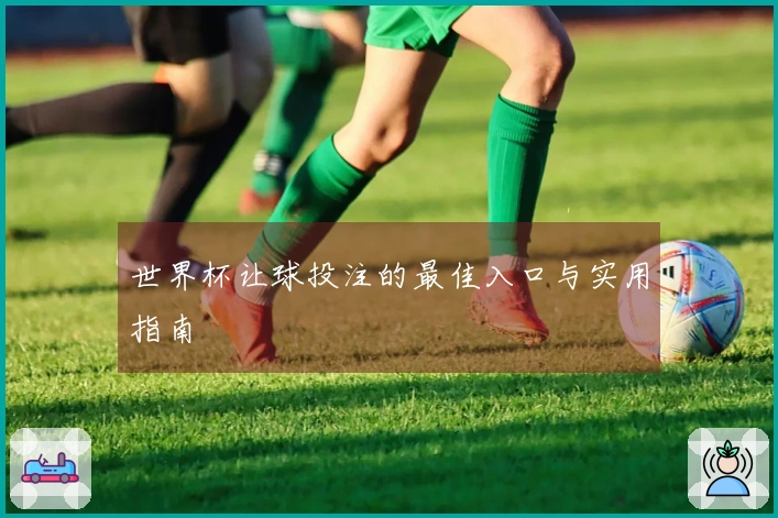 世界杯让球投注的最佳入口与实用指南