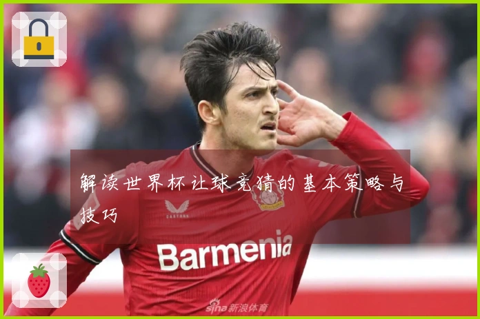 解读世界杯让球竞猜的基本策略与技巧