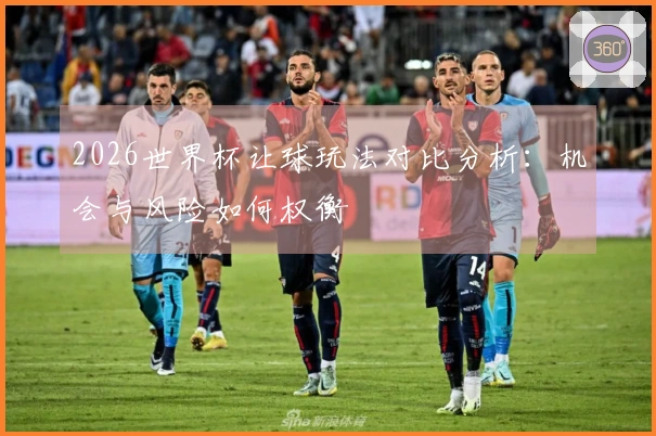 2026世界杯让球玩法对比分析：机会与风险如何权衡