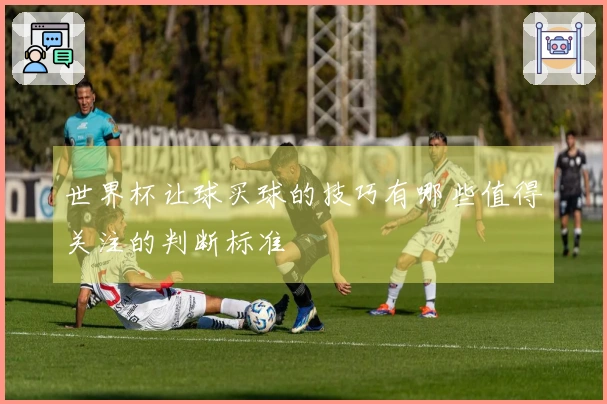 世界杯让球买球的技巧有哪些值得关注的判断标准