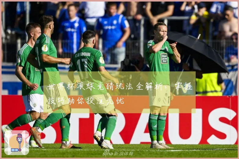 世界杯滚球竞猜玩法全解析，掌握技巧助你投注无忧
