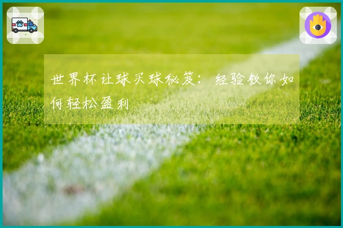 世界杯让球买球秘笈：经验教你如何轻松盈利