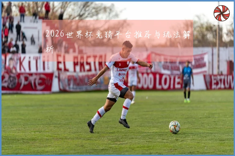 2026世界杯竞猜平台推荐与玩法解析